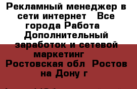 Рекламный менеджер в сети интернет - Все города Работа » Дополнительный заработок и сетевой маркетинг   . Ростовская обл.,Ростов-на-Дону г.